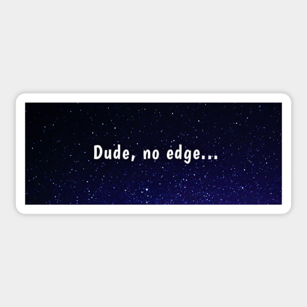 Dude, no edge Sticker by Amanda1775